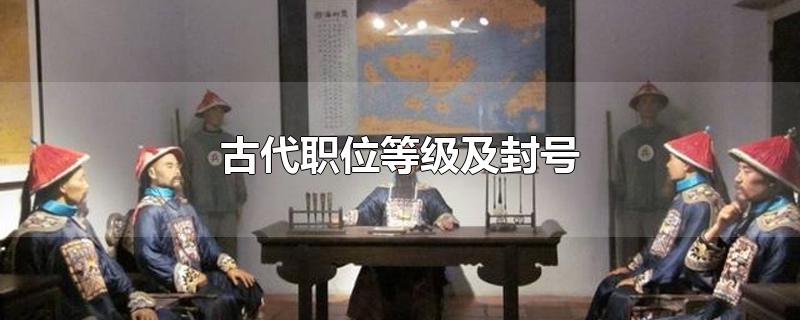 古代职位等级及封号(古代职位等级及封号文官)