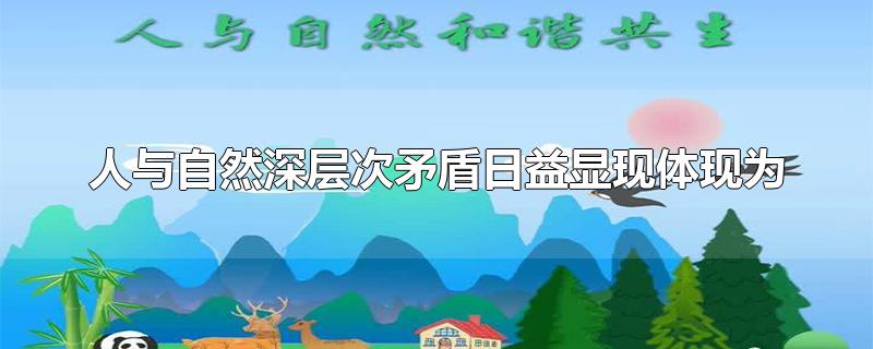 人与自然深层次矛盾日益显现体现为(人与自然深层次矛盾日益显现的标志是)